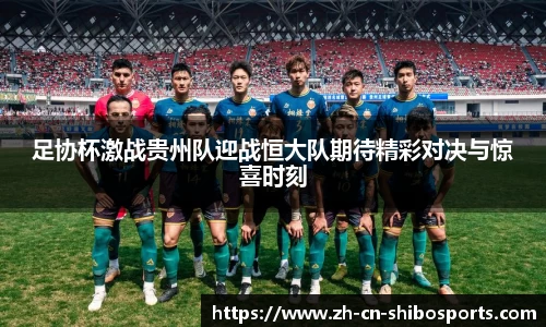 足协杯激战贵州队迎战恒大队期待精彩对决与惊喜时刻